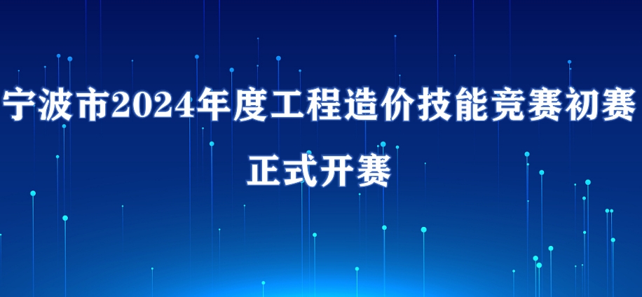 宁波市2024年度工程造价技能竞赛初赛正式开赛